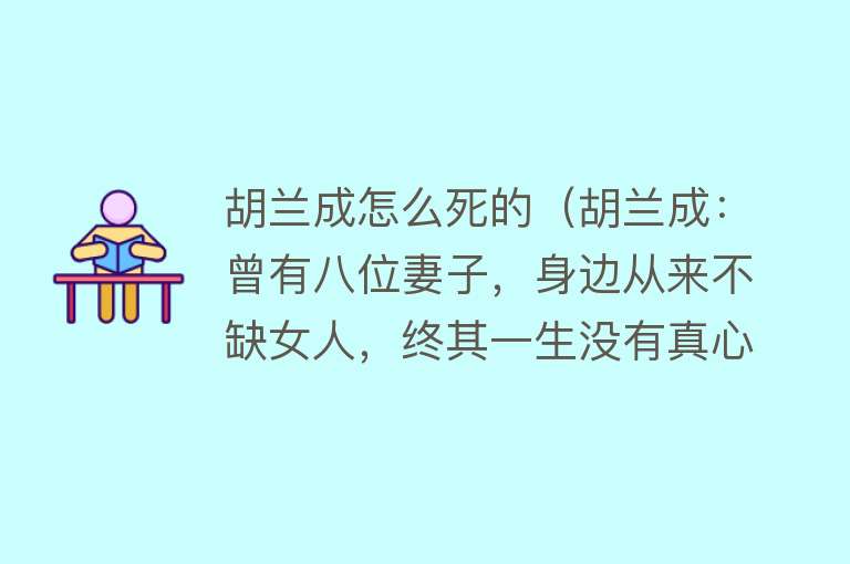 胡兰成怎么死的（胡兰成：曾有八位妻子，身边从来不缺女人，终其一生没有真心所爱）