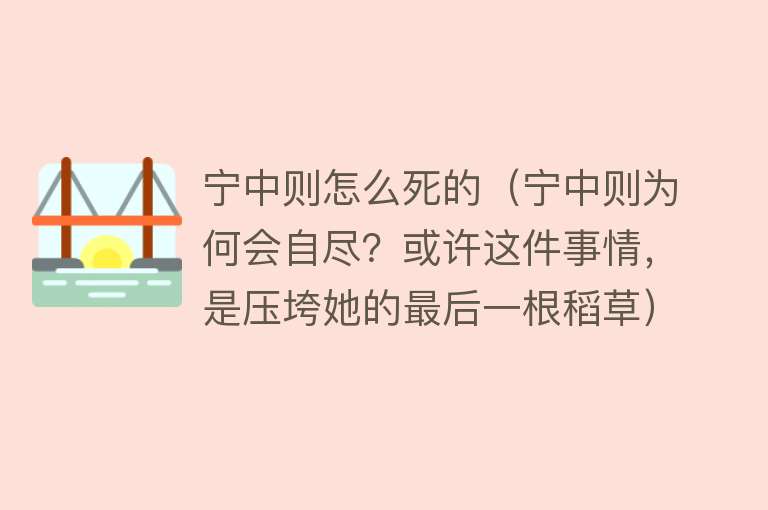 宁中则怎么死的（宁中则为何会自尽？或许这件事情，是压垮她的最后一根稻草）