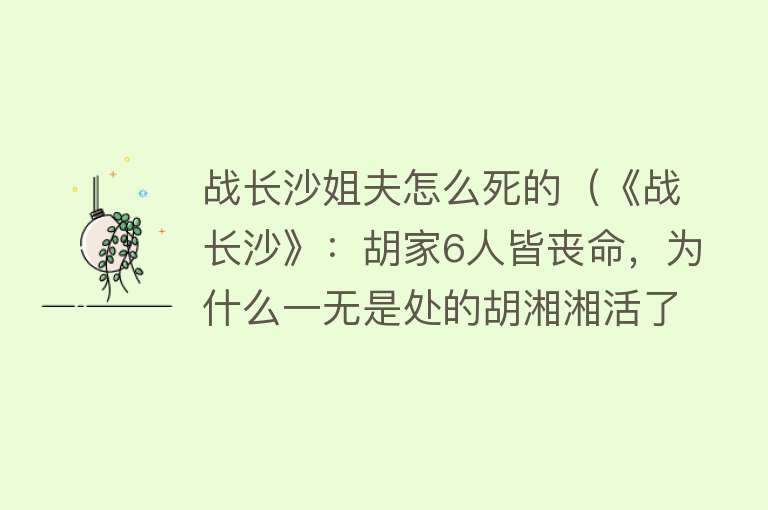 战长沙姐夫怎么死的（《战长沙》：胡家6人皆丧命，为什么一无是处的胡湘湘活了下来？）