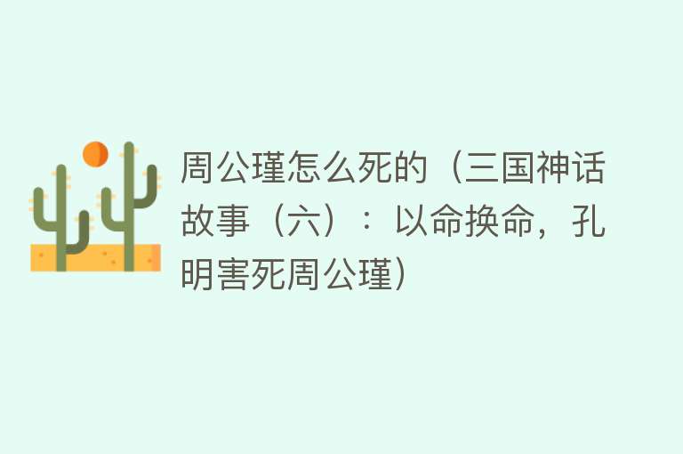 周公瑾怎么死的（三国神话故事（六）：以命换命，孔明害死周公瑾）