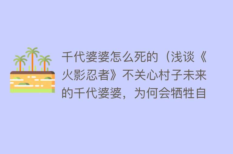 千代婆婆怎么死的（浅谈《火影忍者》不关心村子未来的千代婆婆，为何会牺牲自己救人）