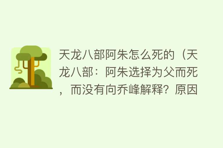 天龙八部阿朱怎么死的（天龙八部：阿朱选择为父而死，而没有向乔峰解释？原因令人心酸）