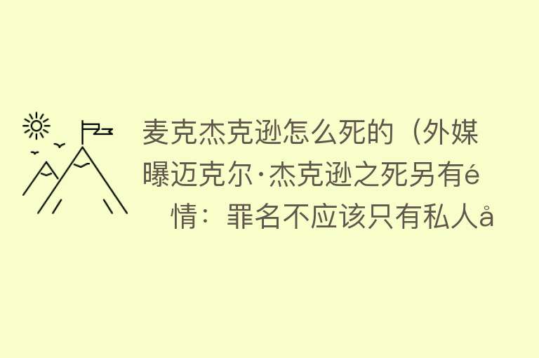 麦克杰克逊怎么死的（外媒曝迈克尔·杰克逊之死另有隐情：罪名不应该只有私人医生担着）