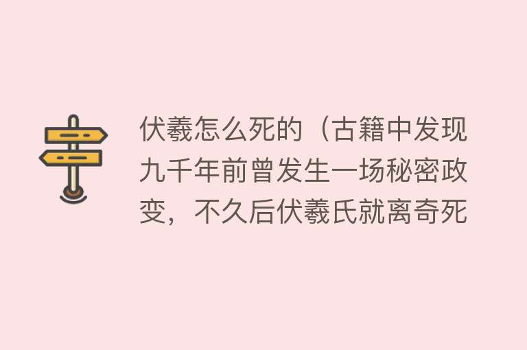 伏羲怎么死的（古籍中发现九千年前曾发生一场秘密政变，不久后伏羲氏就离奇死亡）