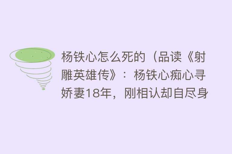 杨铁心怎么死的（品读《射雕英雄传》：杨铁心痴心寻娇妻18年，刚相认却自尽身亡）