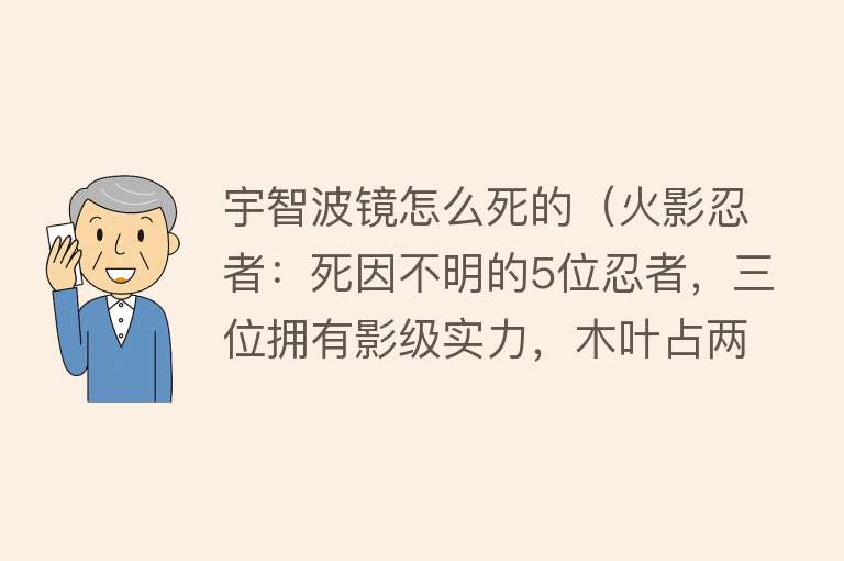 宇智波镜怎么死的（火影忍者：死因不明的5位忍者，三位拥有影级实力，木叶占两位！）