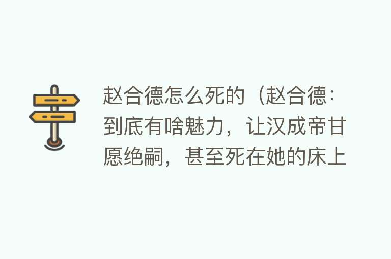 赵合德怎么死的（赵合德：到底有啥魅力，让汉成帝甘愿绝嗣，甚至死在她的床上）