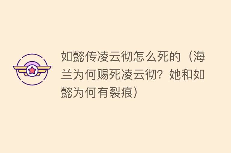 如懿传凌云彻怎么死的（海兰为何赐死凌云彻？她和如懿为何有裂痕）