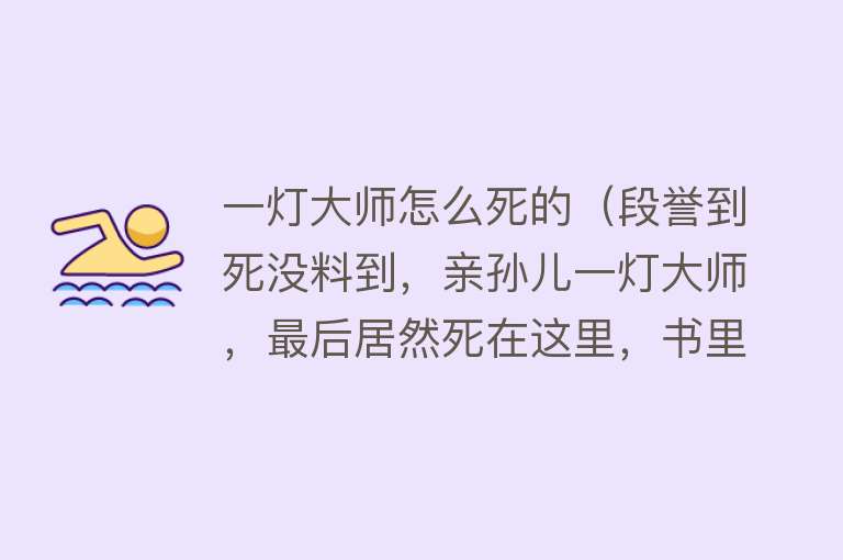 一灯大师怎么死的（段誉到死没料到，亲孙儿一灯大师，最后居然死在这里，书里有暗示）