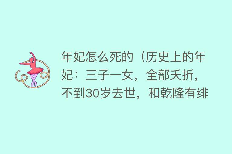 年妃怎么死的（历史上的年妃：三子一女，全部夭折，不到30岁去世，和乾隆有绯闻）