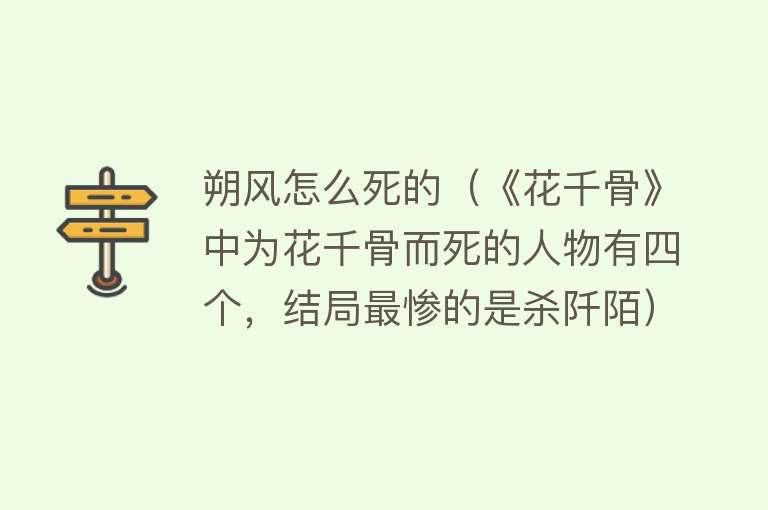 朔风怎么死的（《花千骨》中为花千骨而死的人物有四个，结局最惨的是杀阡陌）