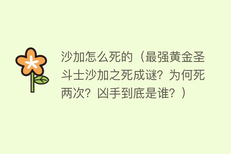 沙加怎么死的（最强黄金圣斗士沙加之死成谜？为何死两次？凶手到底是谁？）