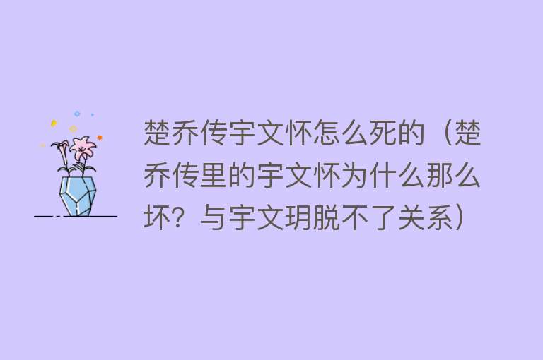 楚乔传宇文怀怎么死的（楚乔传里的宇文怀为什么那么坏？与宇文玥脱不了关系）