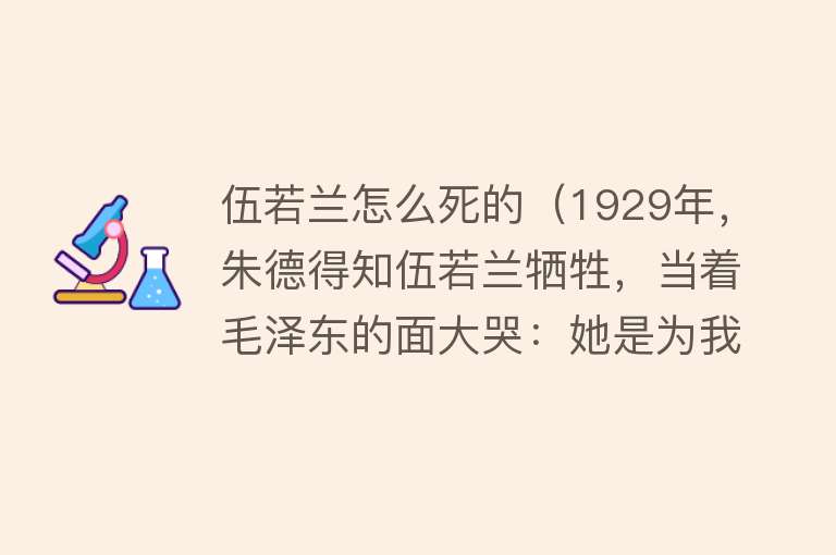 伍若兰怎么死的（1929年，朱德得知伍若兰牺牲，当着毛泽东的面大哭：她是为我而死）