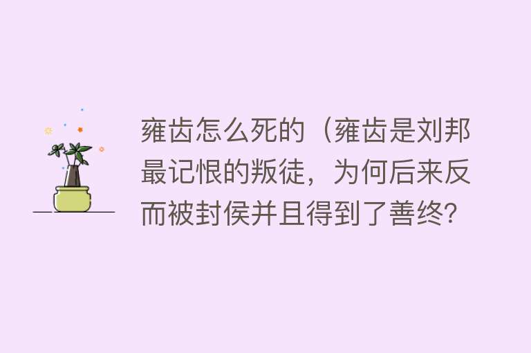 雍齿怎么死的（雍齿是刘邦最记恨的叛徒，为何后来反而被封侯并且得到了善终？）