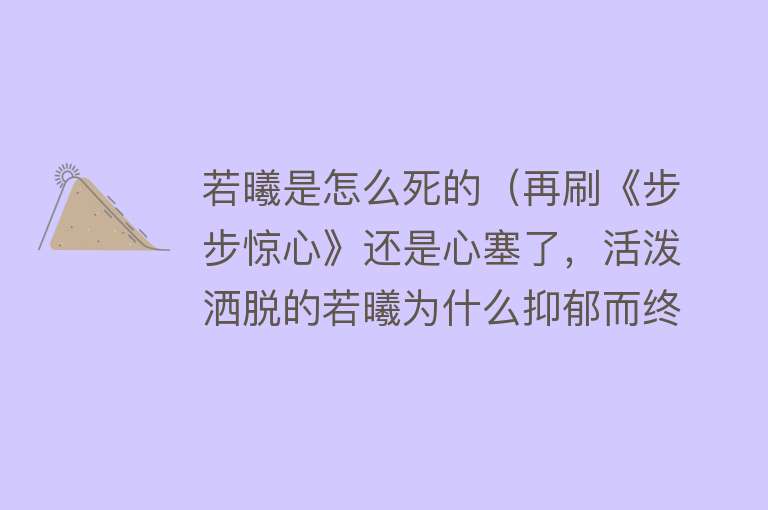 若曦是怎么死的（再刷《步步惊心》还是心塞了，活泼洒脱的若曦为什么抑郁而终？）