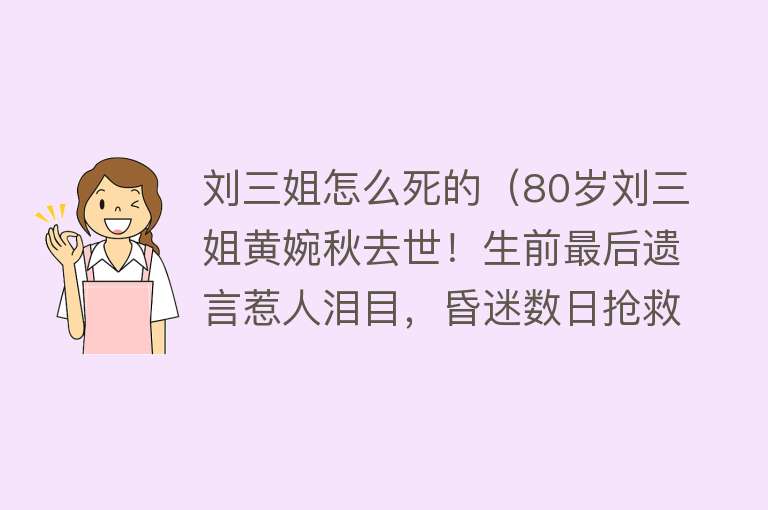 刘三姐怎么死的（80岁刘三姐黄婉秋去世！生前最后遗言惹人泪目，昏迷数日抢救无效）