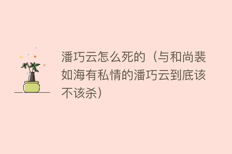 潘巧云怎么死的（与和尚裴如海有私情的潘巧云到底该不该杀）