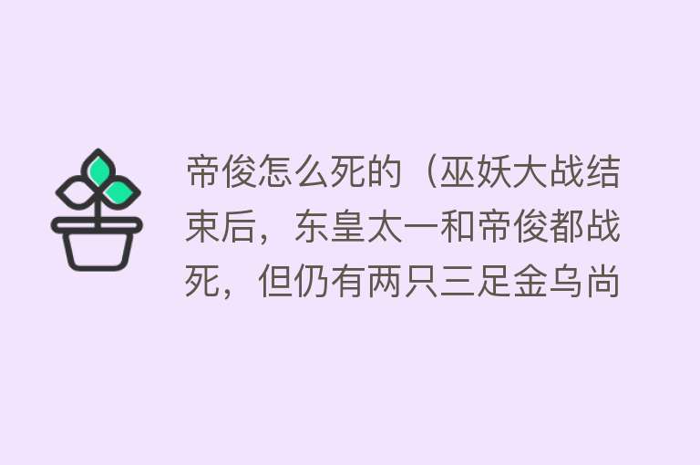 帝俊怎么死的（巫妖大战结束后，东皇太一和帝俊都战死，但仍有两只三足金乌尚存）