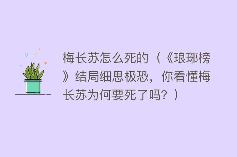 梅长苏怎么死的（《琅琊榜》结局细思极恐，你看懂梅长苏为何要死了吗？）