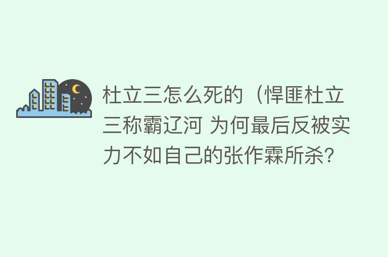 杜立三怎么死的（悍匪杜立三称霸辽河 为何最后反被实力不如自己的张作霖所杀？）