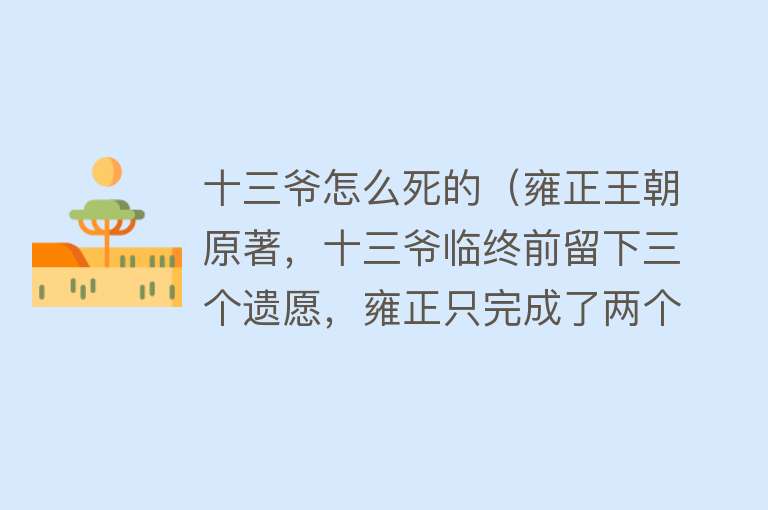 十三爷怎么死的（雍正王朝原著，十三爷临终前留下三个遗愿，雍正只完成了两个）