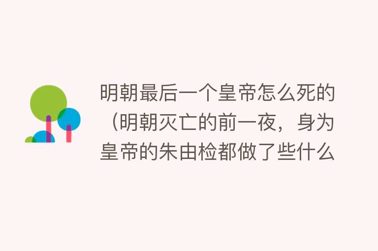 明朝最后一个皇帝怎么死的（明朝灭亡的前一夜，身为皇帝的朱由检都做了些什么？）