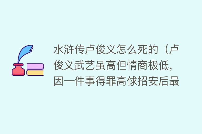 水浒传卢俊义怎么死的（卢俊义武艺虽高但情商极低，因一件事得罪高俅招安后最终被害）