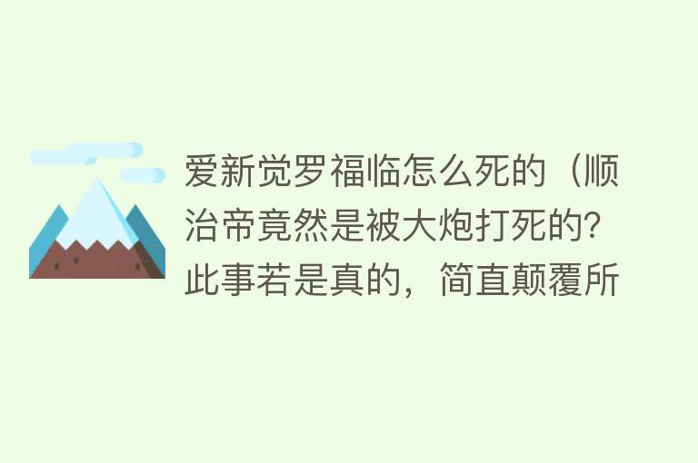 爱新觉罗福临怎么死的（顺治帝竟然是被大炮打死的？此事若是真的，简直颠覆所有人的想象）