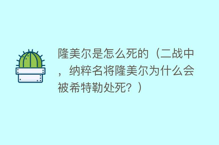 隆美尔是怎么死的（二战中，纳粹名将隆美尔为什么会被希特勒处死？）