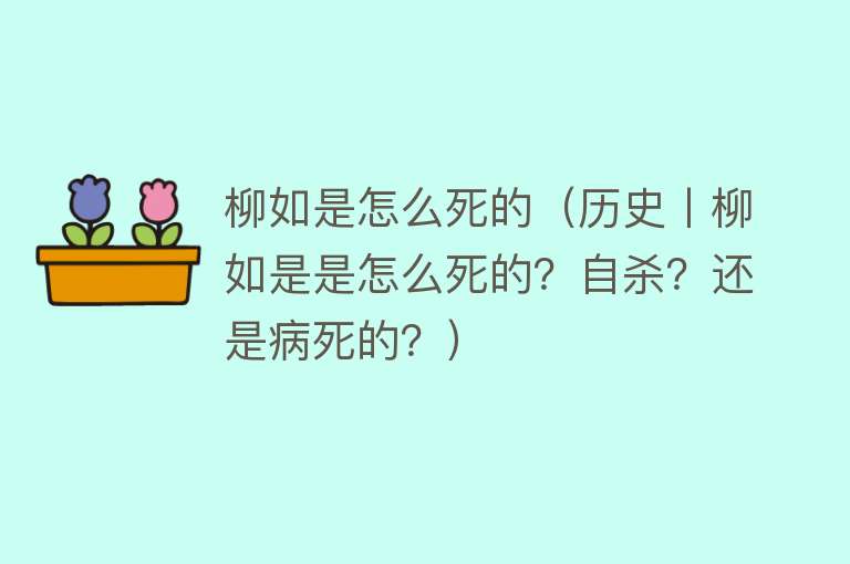 柳如是怎么死的（历史丨柳如是是怎么死的？自杀？还是病死的？）