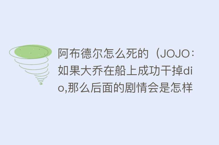 阿布德尔怎么死的（JOJO：如果大乔在船上成功干掉dio,那么后面的剧情会是怎样的？）