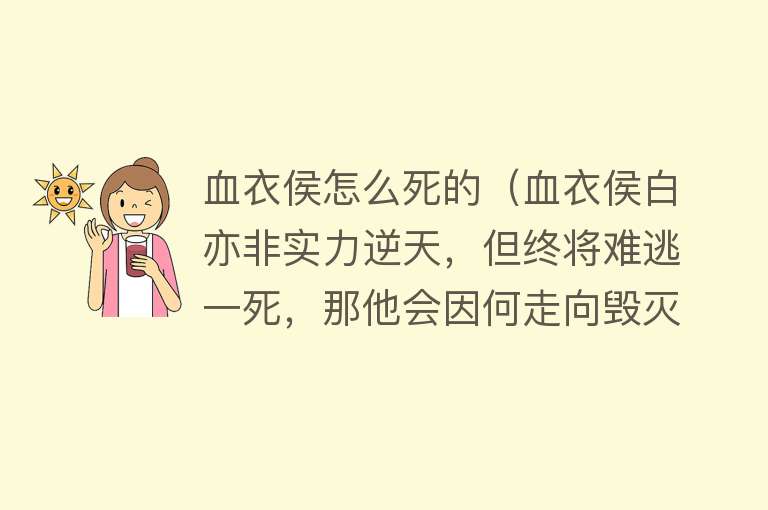 血衣侯怎么死的（血衣侯白亦非实力逆天，但终将难逃一死，那他会因何走向毁灭？）