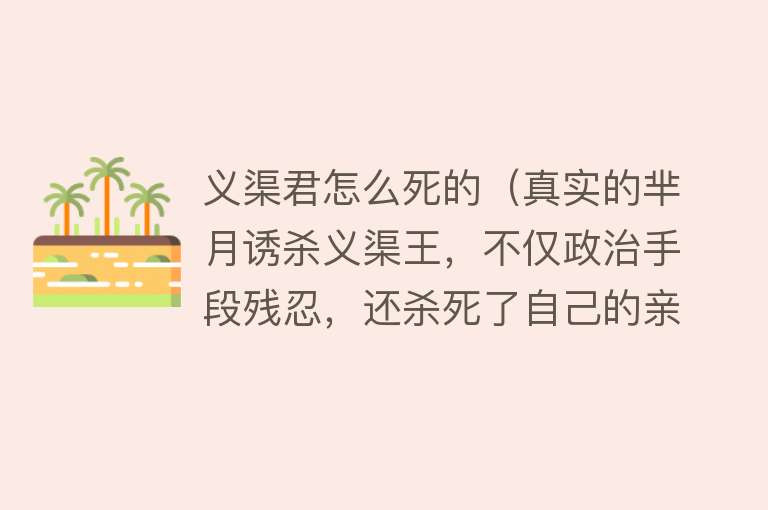 义渠君怎么死的（真实的芈月诱杀义渠王，不仅政治手段残忍，还杀死了自己的亲儿子）