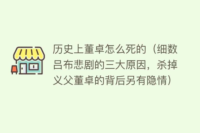 历史上董卓怎么死的（细数吕布悲剧的三大原因，杀掉义父董卓的背后另有隐情）