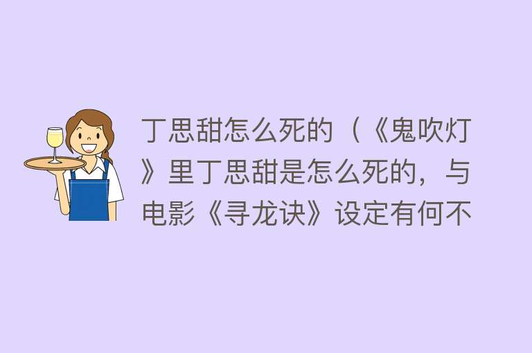 丁思甜怎么死的（《鬼吹灯》里丁思甜是怎么死的，与电影《寻龙诀》设定有何不同？）