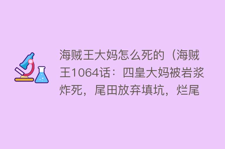 海贼王大妈怎么死的（海贼王1064话：四皇大妈被岩浆炸死，尾田放弃填坑，烂尾提前了？）