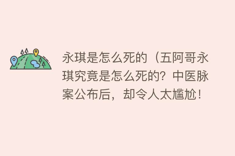 永琪是怎么死的（五阿哥永琪究竟是怎么死的？中医脉案公布后，却令人太尴尬！）