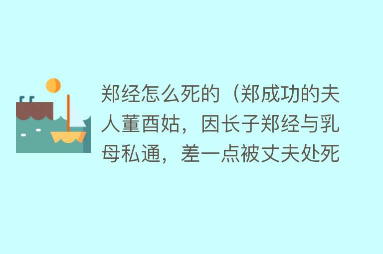 郑经怎么死的（郑成功的夫人董酉姑，因长子郑经与乳母私通，差一点被丈夫处死）