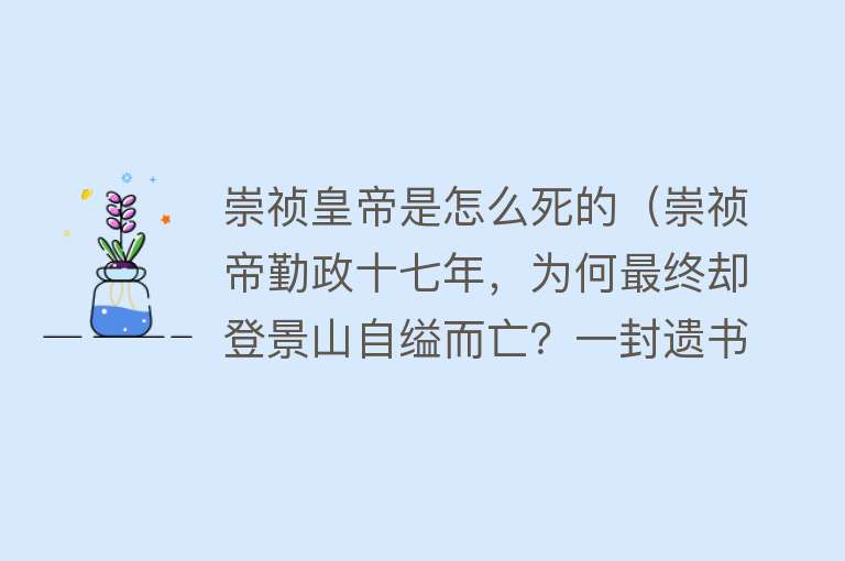 崇祯皇帝是怎么死的（崇祯帝勤政十七年，为何最终却登景山自缢而亡？一封遗书揭开谜底）