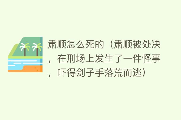 肃顺怎么死的（肃顺被处决，在刑场上发生了一件怪事，吓得刽子手落荒而逃）