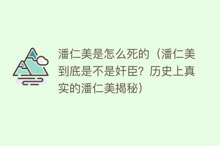 潘仁美是怎么死的（潘仁美到底是不是奸臣？历史上真实的潘仁美揭秘）