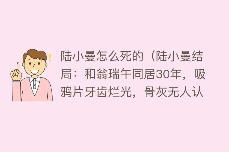 陆小曼怎么死的（陆小曼结局：和翁瑞午同居30年，吸鸦片牙齿烂光，骨灰无人认领）