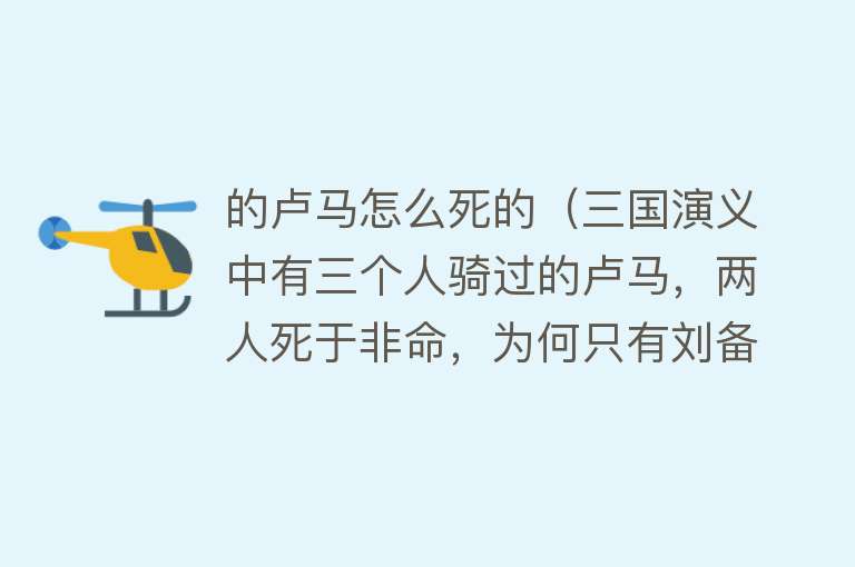 的卢马怎么死的（三国演义中有三个人骑过的卢马，两人死于非命，为何只有刘备没事）