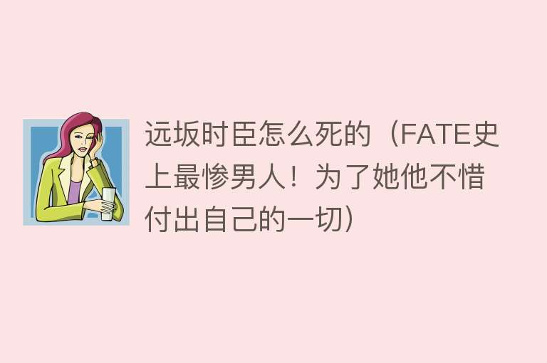 远坂时臣怎么死的（FATE史上最惨男人！为了她他不惜付出自己的一切）