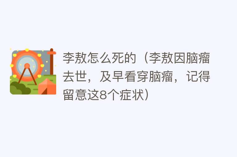 李敖怎么死的（李敖因脑瘤去世，及早看穿脑瘤，记得留意这8个症状）