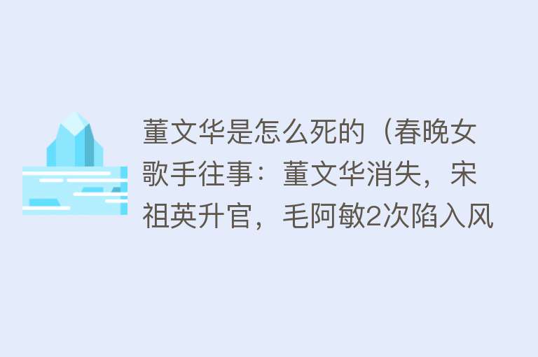 董文华是怎么死的（春晚女歌手往事：董文华消失，宋祖英升官，毛阿敏2次陷入风波）