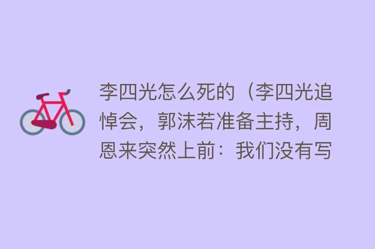 李四光怎么死的（李四光追悼会，郭沫若准备主持，周恩来突然上前：我们没有写悼词）