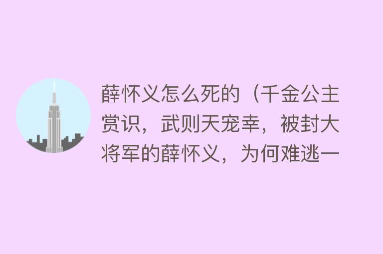 薛怀义怎么死的（千金公主赏识，武则天宠幸，被封大将军的薛怀义，为何难逃一死）