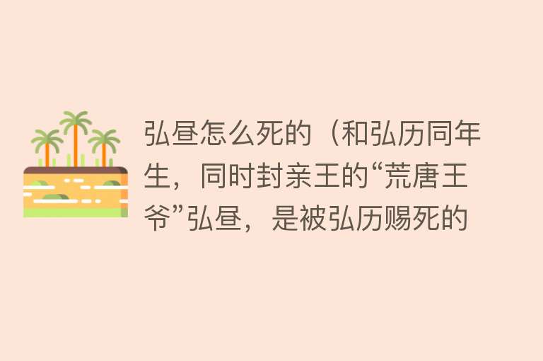 弘昼怎么死的（和弘历同年生，同时封亲王的“荒唐王爷”弘昼，是被弘历赐死的？）